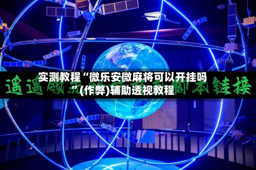 实测教程“微乐安微麻将可以开挂吗”(作弊)辅助透视教程