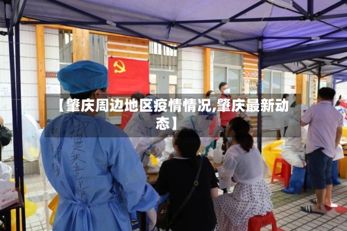 【肇庆周边地区疫情情况,肇庆最新动态】