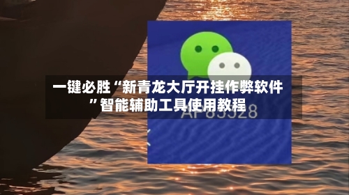 一键必胜“新青龙大厅开挂作弊软件”智能辅助工具使用教程