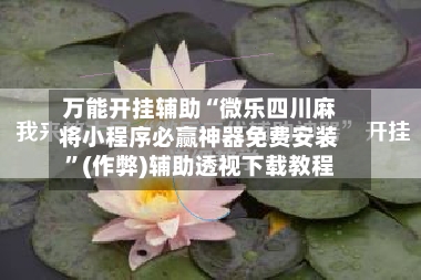 万能开挂辅助“微乐四川麻将小程序必赢神器免费安装”(作弊)辅助透视下载教程