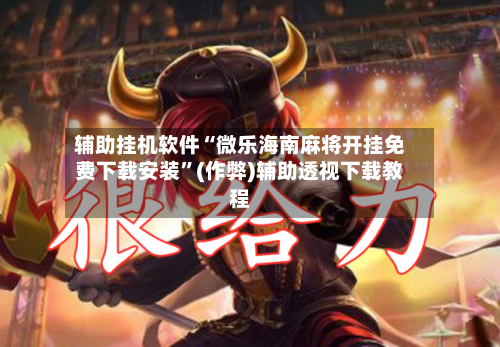 辅助挂机软件“微乐海南麻将开挂免费下载安装”(作弊)辅助透视下载教程