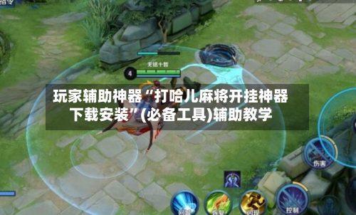 玩家辅助神器“打哈儿麻将开挂神器下载安装”(必备工具)辅助教学