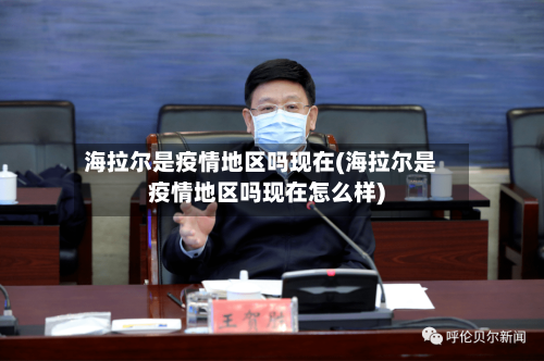 海拉尔是疫情地区吗现在(海拉尔是疫情地区吗现在怎么样)