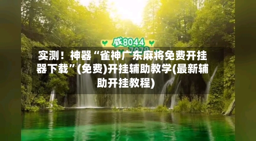 实测！神器“雀神广东麻将免费开挂器下载”(免费)开挂辅助教学(最新辅助开挂教程)