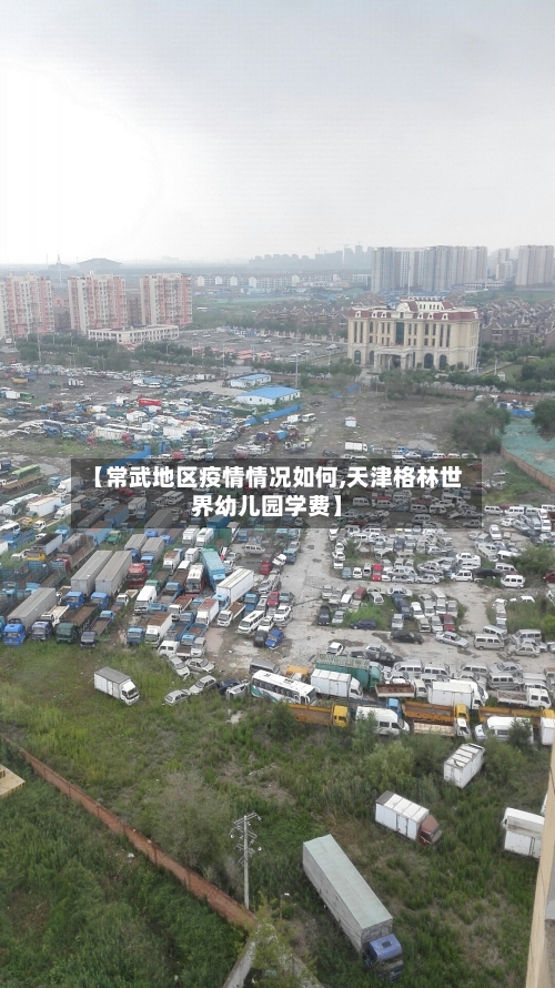 【常武地区疫情情况如何,天津格林世界幼儿园学费】