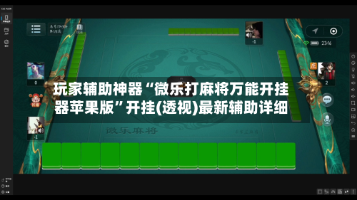 玩家辅助神器“微乐打麻将万能开挂器苹果版”开挂(透视)最新辅助详细