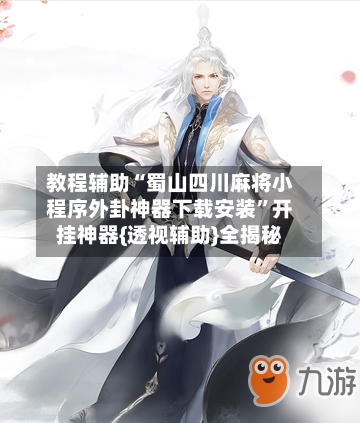 教程辅助“蜀山四川麻将小程序外卦神器下载安装”开挂神器{透视辅助}全揭秘