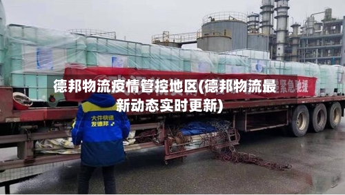 德邦物流疫情管控地区(德邦物流最新动态实时更新)