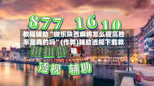教程辅助“微乐陕西麻将怎么提高胜率是真的吗”(作弊)辅助透视下载教程