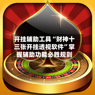 开挂辅助工具“财神十三张开挂透视软件”掌握辅助功能必胜规则