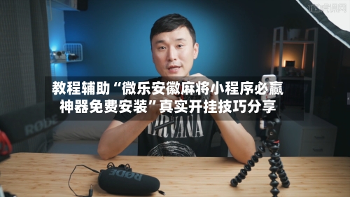 教程辅助“微乐安徽麻将小程序必赢神器免费安装”真实开挂技巧分享