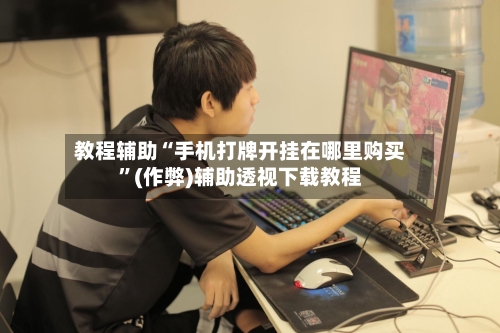 教程辅助“手机打牌开挂在哪里购买”(作弊)辅助透视下载教程