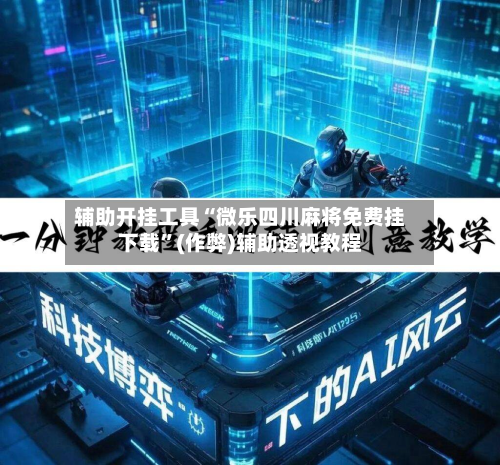 辅助开挂工具“微乐四川麻将免费挂下载”(作弊)辅助透视教程