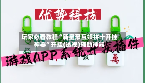 玩家必看教程“新皇豪互娱拼十开挂神器”开挂(透视)辅助神器