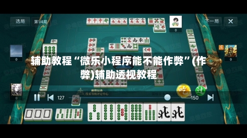 辅助教程“微乐小程序能不能作弊”(作弊)辅助透视教程