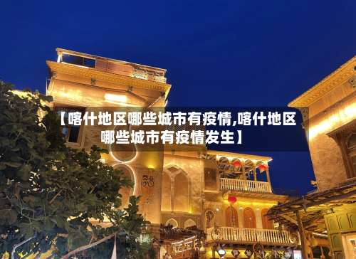 【喀什地区哪些城市有疫情,喀什地区哪些城市有疫情发生】