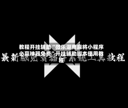 教程开挂辅助“微乐湖南麻将小程序必赢神器免费”开挂辅助脚本使用教程