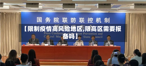 【限制疫情高风险地区,限高区需要报备吗】