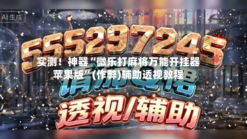 实测！神器“微乐打麻将万能开挂器苹果版”(作弊)辅助透视教程