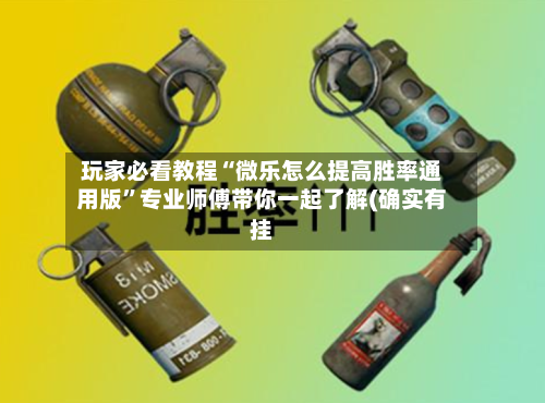 玩家必看教程“微乐怎么提高胜率通用版”专业师傅带你一起了解(确实有挂