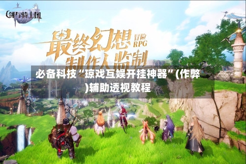必备科技“琼戏互娱开挂神器”(作弊)辅助透视教程