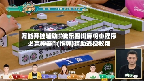万能开挂辅助“微乐四川麻将小程序必赢神器”(作弊)辅助透视教程