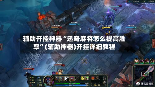 辅助开挂神器“迅奇麻将怎么提高胜率”(辅助神器)开挂详细教程