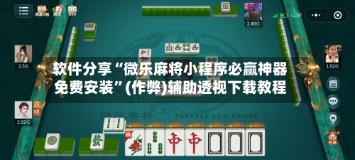 软件分享“微乐麻将小程序必赢神器免费安装”(作弊)辅助透视下载教程