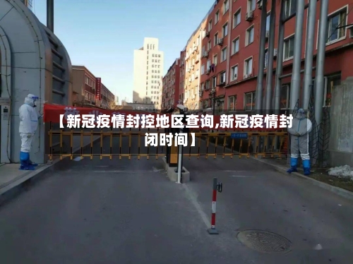 【新冠疫情封控地区查询,新冠疫情封闭时间】