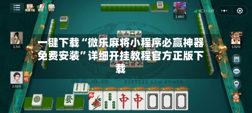 一键下载“微乐麻将小程序必赢神器免费安装”详细开挂教程官方正版下载