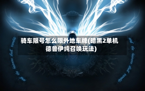 骑车限号怎么限外地车牌(暗黑2单机德鲁伊纯召唤玩法)