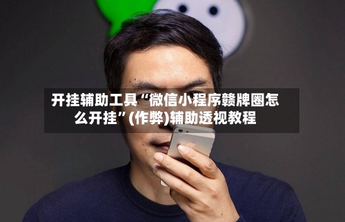开挂辅助工具“微信小程序赣牌圈怎么开挂”(作弊)辅助透视教程