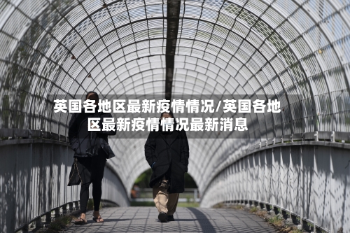 英国各地区最新疫情情况/英国各地区最新疫情情况最新消息