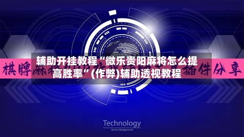 辅助开挂教程“微乐贵阳麻将怎么提高胜率”(作弊)辅助透视教程