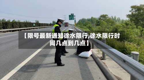 【限号最新通知徐水限行,徐水限行时间几点到几点】