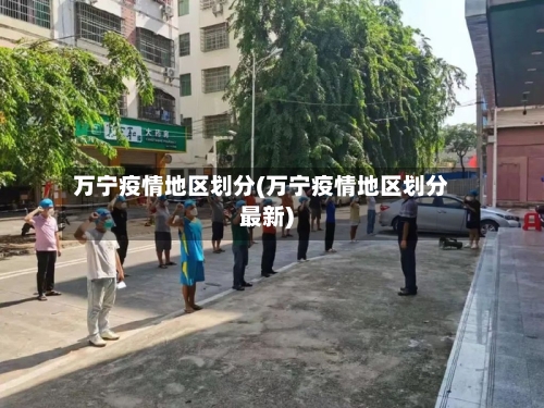 万宁疫情地区划分(万宁疫情地区划分最新)