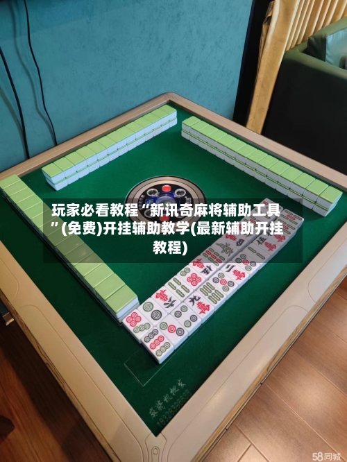 玩家必看教程“新讯奇麻将辅助工具”(免费)开挂辅助教学(最新辅助开挂教程)
