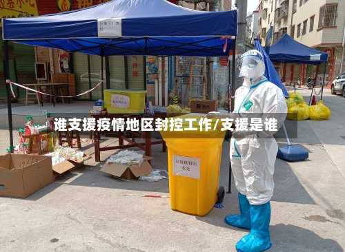 谁支援疫情地区封控工作/支援是谁