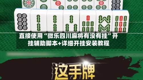 直接使用“微乐四川麻将有没有挂”开挂辅助脚本+详细开挂安装教程