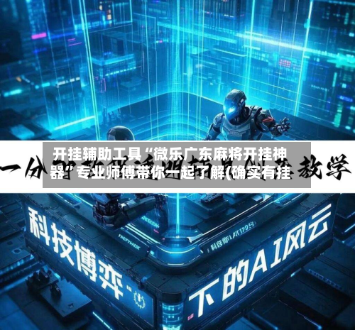 开挂辅助工具“微乐广东麻将开挂神器”专业师傅带你一起了解(确实有挂