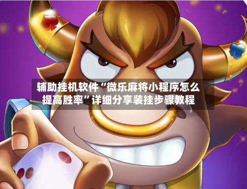 辅助挂机软件“微乐麻将小程序怎么提高胜率”详细分享装挂步骤教程