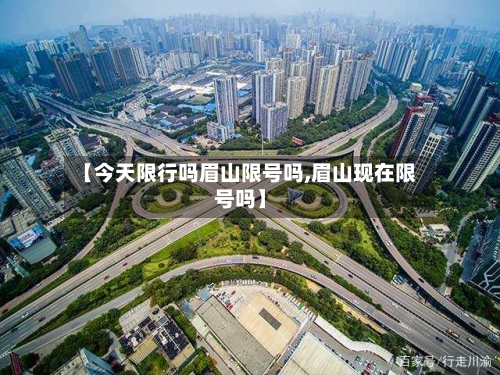 【今天限行吗眉山限号吗,眉山现在限号吗】