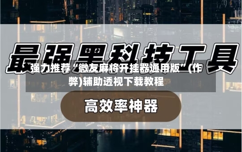强力推荐“微友麻将开挂器通用版”(作弊)辅助透视下载教程