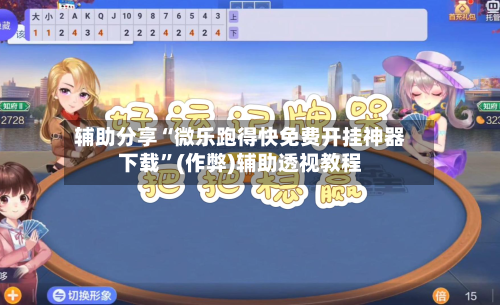辅助分享“微乐跑得快免费开挂神器下载”(作弊)辅助透视教程