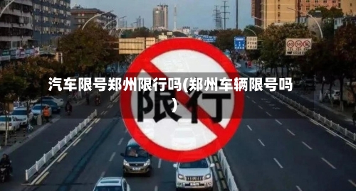 汽车限号郑州限行吗(郑州车辆限号吗)