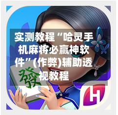 实测教程“哈灵手机麻将必赢神软件”(作弊)辅助透视教程