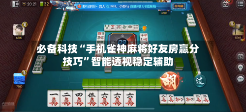 必备科技“手机雀神麻将好友房赢分技巧”智能透视稳定辅助