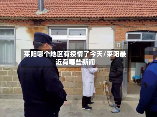莱阳哪个地区有疫情了今天/莱阳最近有哪些新闻