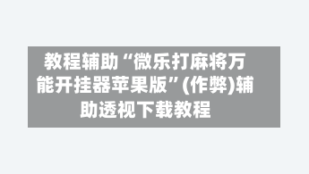 教程辅助“微乐打麻将万能开挂器苹果版”(作弊)辅助透视下载教程
