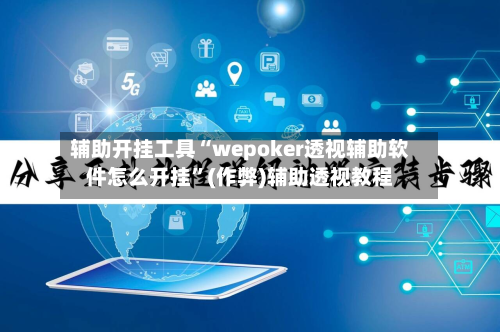 辅助开挂工具“wepoker透视辅助软件怎么开挂”(作弊)辅助透视教程